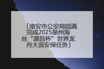 南安市公安局圆满完成2025泉州海丝“源昌杯”世界龙舟大赛安保任务